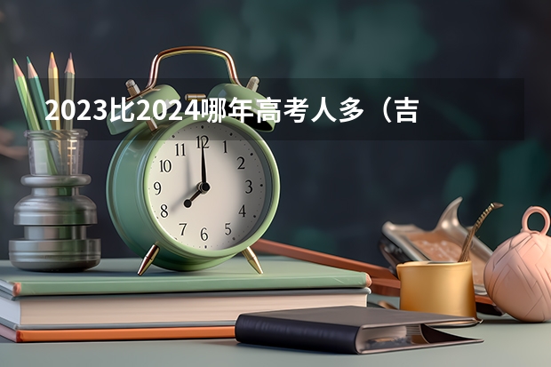 2023比2024哪年高考人多（吉林艺术学院校考成绩）