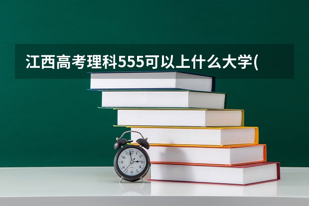 江西高考理科555可以上什么大学(2024预测)