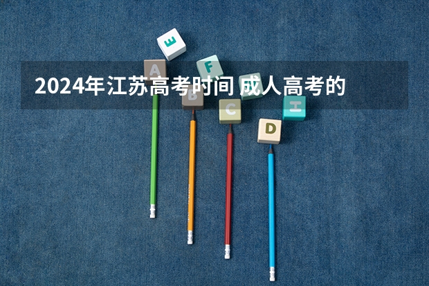 2024年江苏高考时间 成人高考的报名时间？
