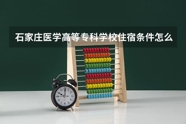 石家庄医学高等专科学校住宿条件怎么样 有空调和独立卫生间吗