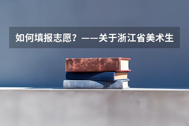 如何填报志愿？——关于浙江省美术生填报高考艺术类专业的建议