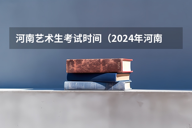 河南艺术生考试时间（2024年河南高考报名时间）