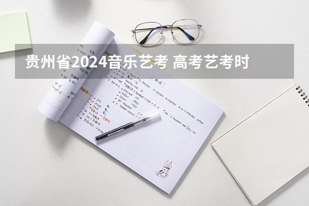 贵州省2024音乐艺考 高考艺考时间