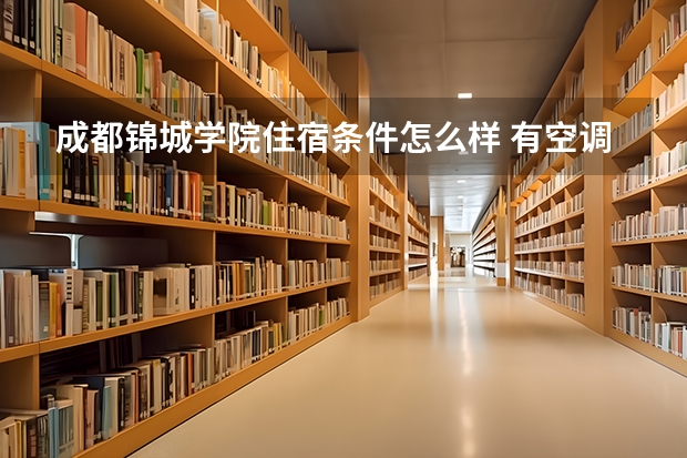 成都锦城学院住宿条件怎么样 有空调和独立卫生间吗