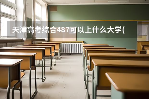 天津高考综合487可以上什么大学(2024预测)
