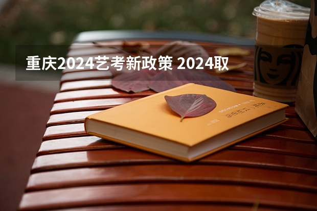 重庆2024艺考新政策 2024取消艺考生高考政策