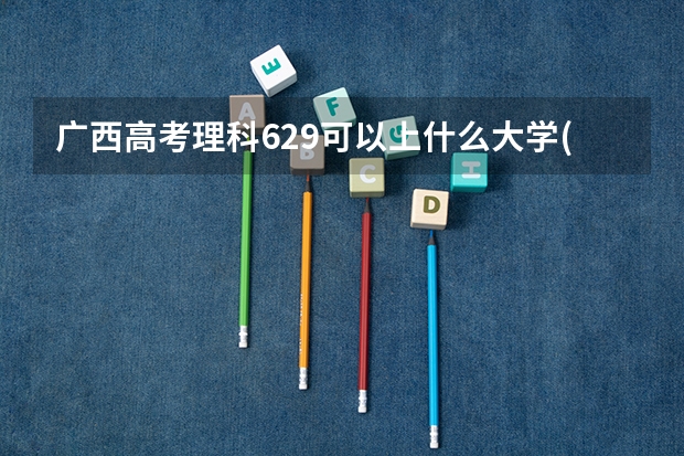 广西高考理科629可以上什么大学(2024预测)