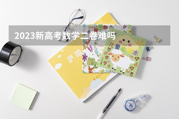 2023新高考数学二卷难吗