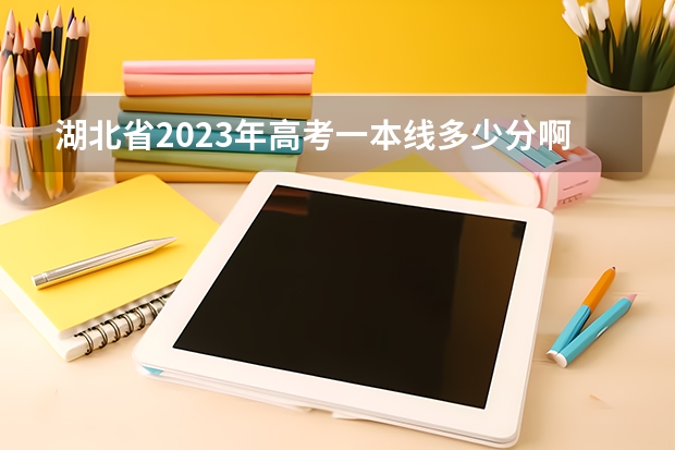 湖北省2023年高考一本线多少分啊