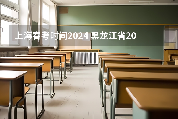 上海春考时间2024 黑龙江省2023年高考政策