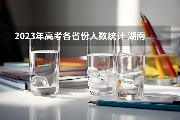 2023年高考各省份人数统计 湖南24年高考人数