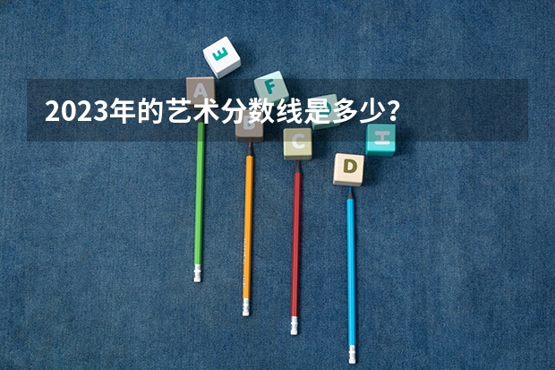 2023年的艺术分数线是多少？