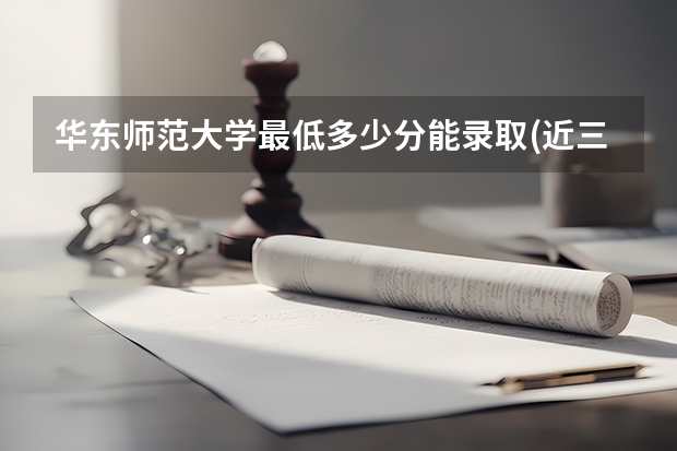 华东师范大学最低多少分能录取(近三年录取分数线一览)