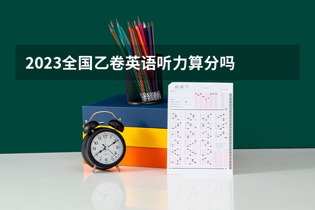2023全国乙卷英语听力算分吗