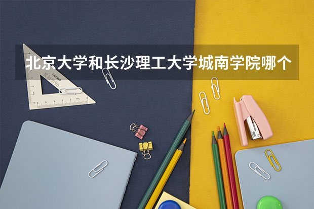北京大学和长沙理工大学城南学院哪个好