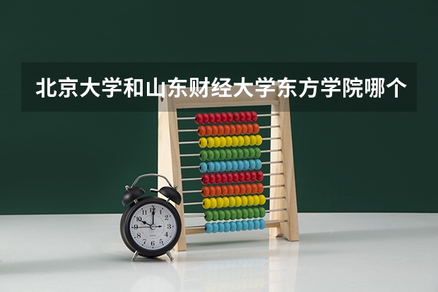 北京大学和山东财经大学东方学院哪个好