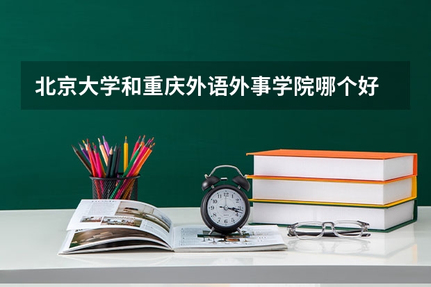 北京大学和重庆外语外事学院哪个好