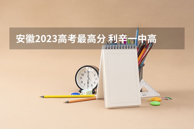 安徽2023高考最高分 利辛一中高考喜报分数