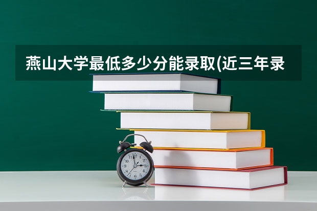 燕山大学最低多少分能录取(近三年录取分数线一览)