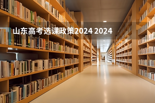 山东高考选课政策2024 2024山东高考选科要求