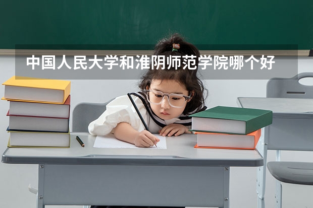 中国人民大学和淮阴师范学院哪个好