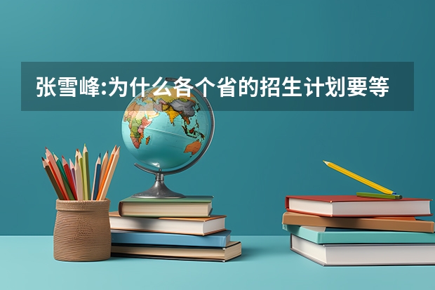 张雪峰:为什么各个省的招生计划要等到下一届高考前?