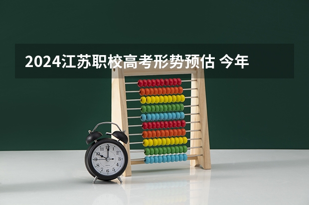 2024江苏职校高考形势预估 今年全国各省的高考志愿填报时间是几号？