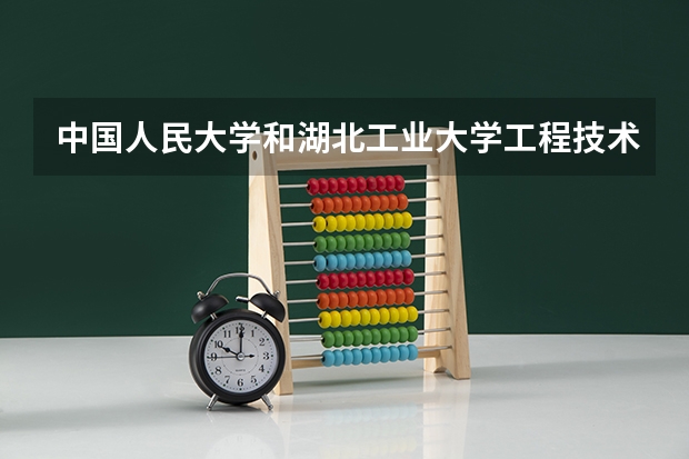 中国人民大学和湖北工业大学工程技术学院哪个好