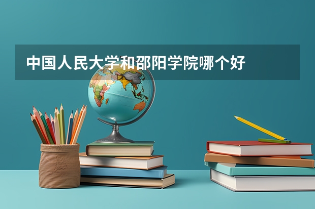 中国人民大学和邵阳学院哪个好