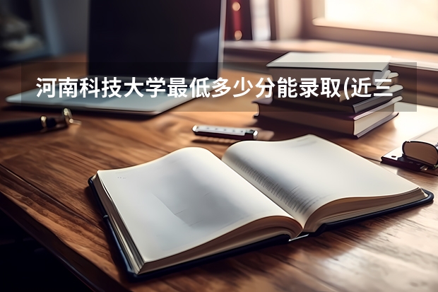 河南科技大学最低多少分能录取(近三年录取分数线一览)