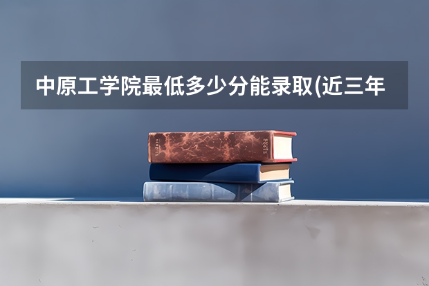 中原工学院最低多少分能录取(近三年录取分数线一览)