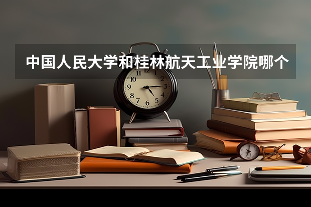 中国人民大学和桂林航天工业学院哪个好