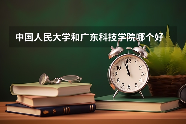 中国人民大学和广东科技学院哪个好