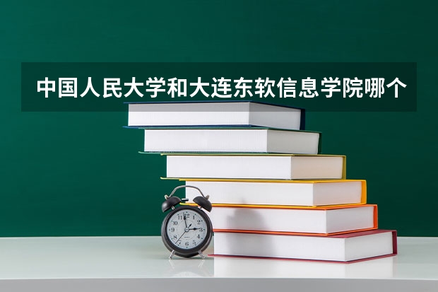 中国人民大学和大连东软信息学院哪个好