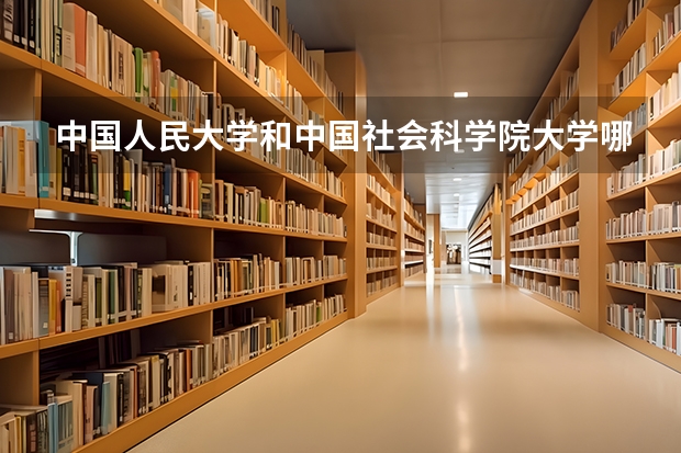 中国人民大学和中国社会科学院大学哪个好