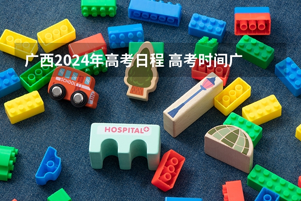 广西2024年高考日程 高考时间广西2023年时间表
