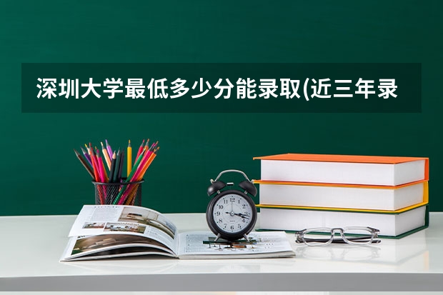 深圳大学最低多少分能录取(近三年录取分数线一览)