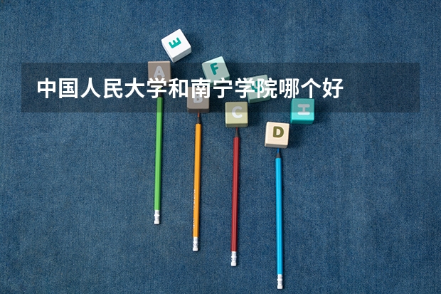 中国人民大学和南宁学院哪个好