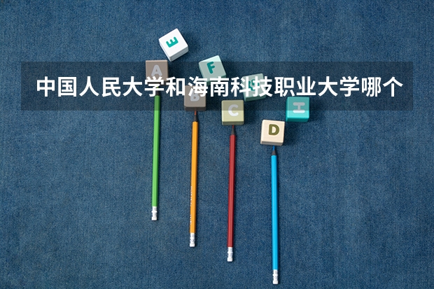 中国人民大学和海南科技职业大学哪个好