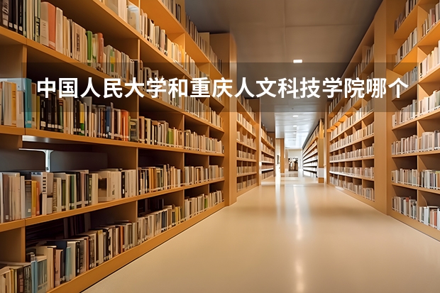 中国人民大学和重庆人文科技学院哪个好