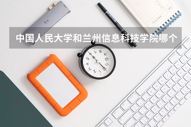 中国人民大学和兰州信息科技学院哪个好