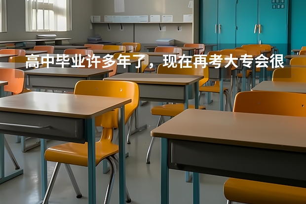 高中毕业许多年了，现在再考大专会很难吗？