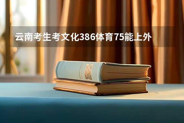 云南考生考文化386体育75能上外省哪些学校？