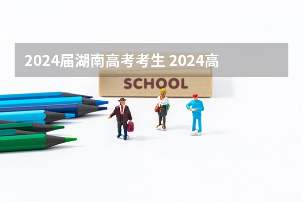 2024届湖南高考考生 2024高考报名时间湖南