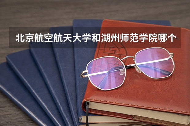 北京航空航天大学和湖州师范学院哪个好