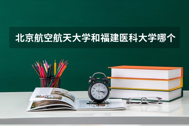 北京航空航天大学和福建医科大学哪个好