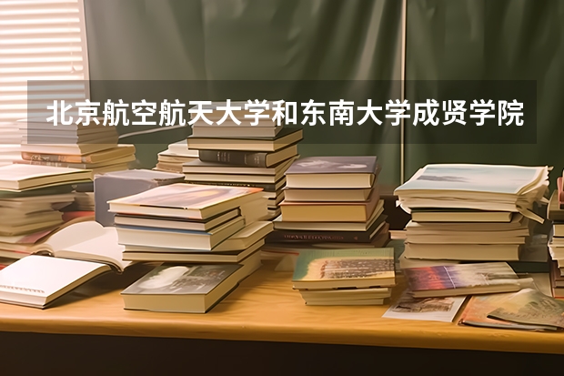北京航空航天大学和东南大学成贤学院哪个好