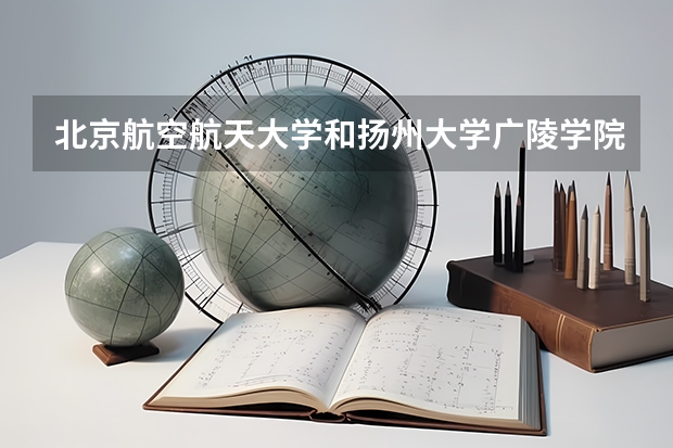 北京航空航天大学和扬州大学广陵学院哪个好