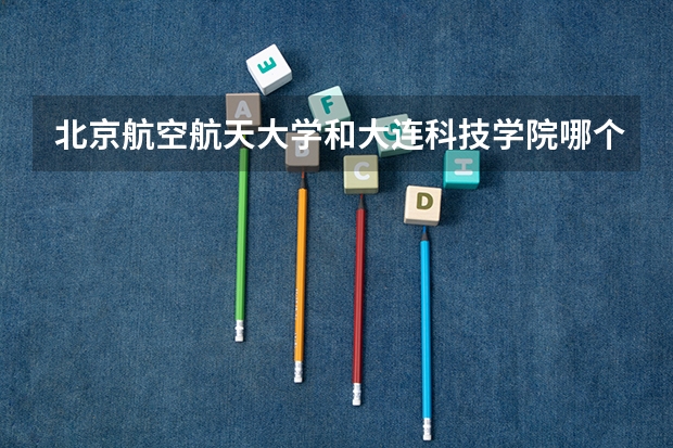北京航空航天大学和大连科技学院哪个好