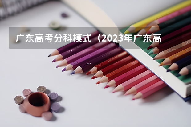 广东高考分科模式（2023年广东高考科目及各科分数）